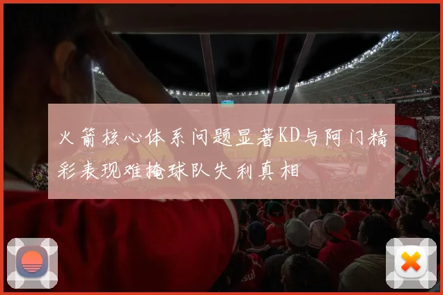 火箭核心体系问题显著KD与阿门精彩表现难掩球队失利真相