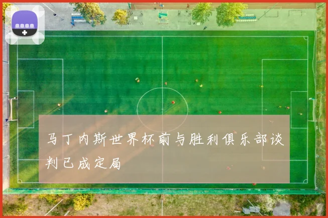 马丁内斯世界杯前与胜利俱乐部谈判已成定局