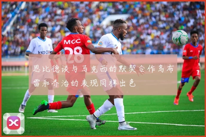 恩比德谈与马克西的默契合作乌布雷和乔治的表现同样出色