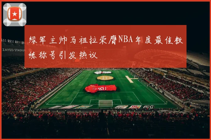 绿军主帅马祖拉荣膺NBA年度最佳教练称号引发热议