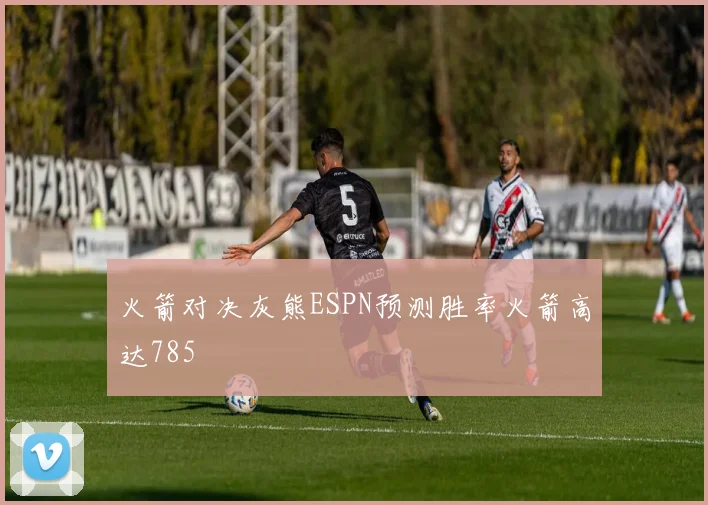 火箭对决灰熊ESPN预测胜率火箭高达785