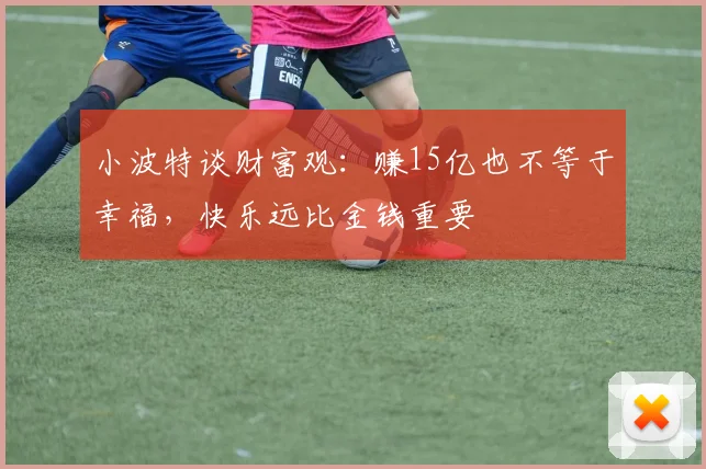 小波特谈财富观：赚15亿也不等于幸福，快乐远比金钱重要