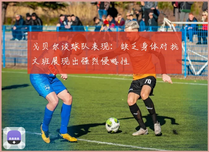 戈贝尔谈球队表现：缺乏身体对抗文班展现出强烈侵略性