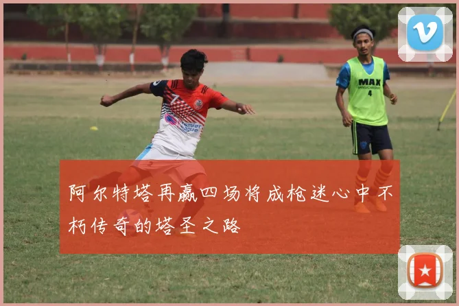 阿尔特塔再赢四场将成枪迷心中不朽传奇的塔圣之路
