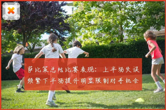 萨比策总结比赛表现：上半场失误频繁下半场提升明显限制对手机会