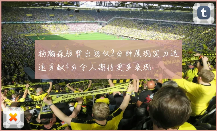 杨瀚森短暂出场仅2分钟展现实力迅速贡献4分令人期待更多表现