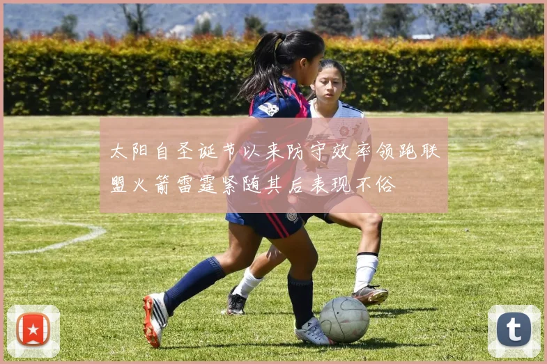 太阳自圣诞节以来防守效率领跑联盟火箭雷霆紧随其后表现不俗